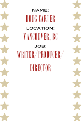 name:
dOUG carter
location:
Vancouver, BC
job:
writer/producer/director
